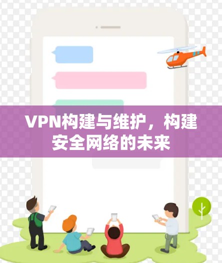 VPN构建与维护,构建安全网络的未来 VPN构建与维护,构建安全网络的未来