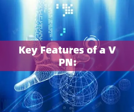 Key Features of a VPN: Key Features of a VPN: