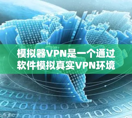 模拟器VPN是一个通过软件模拟真实VPN环境来实现数据加密传输的网络服务。以下是详细的使用步骤和注意事项 模拟器VPN是一个通过软件模拟真实VPN环境来实现数据加密传输的网络服务。以下是详细的使用步骤和注意事项