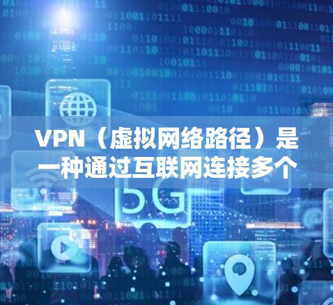 VPN(虚拟网络路径)是一种通过互联网连接多个服务器的技术,用于提供加密通信和数据传输。以下是几种常用的VPN软件 VPN(虚拟网络路径)是一种通过互联网连接多个服务器的技术,用于提供加密通信和数据传输。以下是几种常用的VPN软件