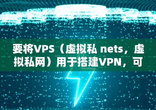 要将VPS(虚拟私 nets,虚拟私网)用于搭建VPN,可以按照以下步骤进行 要将VPS(虚拟私 nets,虚拟私网)用于搭建VPN,可以按照以下步骤进行