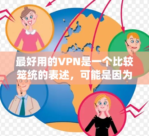 最好用的VPN是一个比较笼统的表述,可能是因为你对VPN的不同需求而有不同的选择。以下是一些常见的VPN类型和推荐,供你参考 最好用的VPN是一个比较笼统的表述,可能是因为你对VPN的不同需求而有不同的选择。以下是一些常见的VPN类型和推荐,供你参考