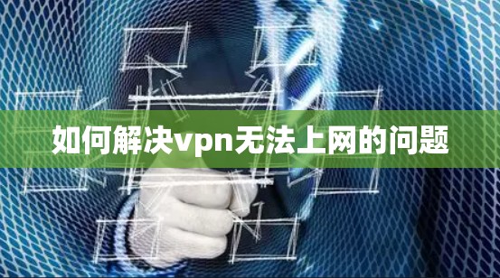 如何解决vpn无法上网的问题 如何解决vpn无法上网的问题