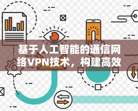 基于人工智能的通信网络VPN技术,构建高效安全的智能网络 基于人工智能的通信网络VPN技术,构建高效安全的智能网络