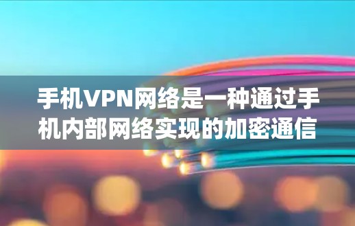 手机VPN网络是一种通过手机内部网络实现的加密通信服务,用户可以通过使用手机上的VPN应用进行加密通信、在线支付、文件传输等操作。以下是关于手机vpn网络的详细说明 手机VPN网络是一种通过手机内部网络实现的加密通信服务,用户可以通过使用手机上的VPN应用进行加密通信、在线支付、文件传输等操作。以下是关于手机vpn网络的详细说明
