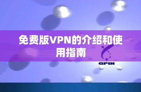 免费版VPN的介绍和使用指南 免费版VPN的介绍和使用指南