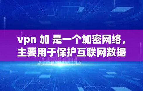 vpn 加 是一个加密网络,主要用于保护互联网数据的安全。它通过加密技术将明文转换成密文,使得即使被截获,数据也无法被读取。以下是关于 VPN 的一些关键信息 vpn 加 是一个加密网络,主要用于保护互联网数据的安全。它通过加密技术将明文转换成密文,使得即使被截获,数据也无法被读取。以下是关于 VPN 的一些关键信息
