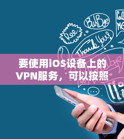 要使用iOS设备上的VPN服务,可以按照以下步骤操作 要使用iOS设备上的VPN服务,可以按照以下步骤操作