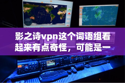 影之诗vpn这个词语组看起来有点奇怪,可能是一个打字错误或者谐音梗。让我试着分析一下 影之诗vpn这个词语组看起来有点奇怪,可能是一个打字错误或者谐音梗。让我试着分析一下