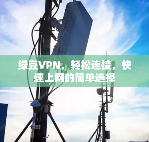 绿豆VPN,轻松连接,快速上网的简单选择 绿豆VPN,轻松连接,快速上网的简单选择
