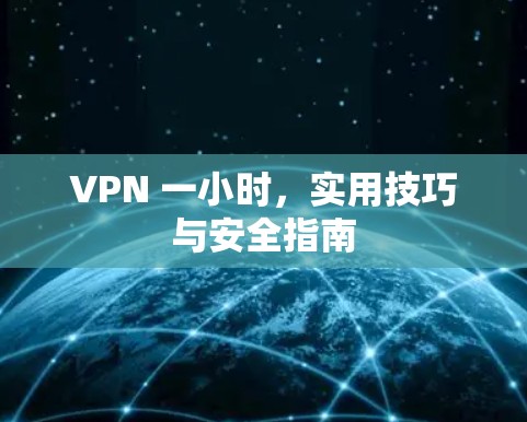 VPN 一小时,实用技巧与安全指南 VPN 一小时,实用技巧与安全指南