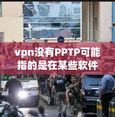 vpn没有PPTP可能指的是在某些软件或设备上无法正确打开PPT文件。以下是可能的原因和解决方案