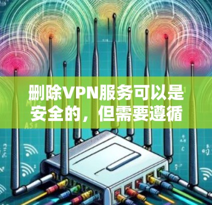 删除VPN服务可以是安全的，但需要遵循相关的法律法规和隐私保护原则。以下是一些建议