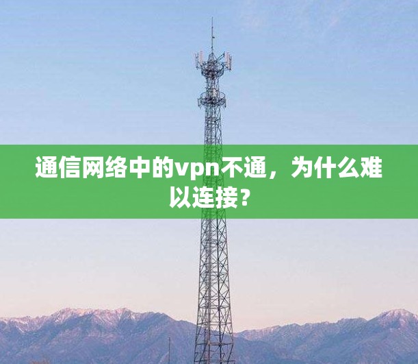 通信网络中的vpn不通,为什么难以连接? 通信网络中的vpn不通,为什么难以连接?