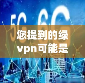 您提到的绿vpn可能是一个具体的概念或品牌名称,但目前没有足够的上下文来明确其含义。以下是一些可能的解释和信息 您提到的绿vpn可能是一个具体的概念或品牌名称,但目前没有足够的上下文来明确其含义。以下是一些可能的解释和信息