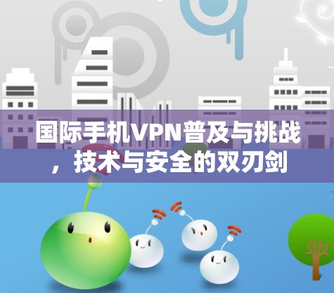 国际手机VPN普及与挑战,技术与安全的双刃剑 国际手机VPN普及与挑战,技术与安全的双刃剑