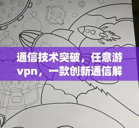 通信技术突破,任意游vpn,一款创新通信解决方案的全面解析 通信技术突破,任意游vpn,一款创新通信解决方案的全面解析