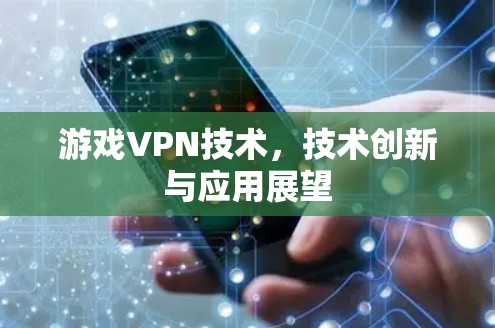 游戏VPN技术,技术创新与应用展望 游戏VPN技术,技术创新与应用展望