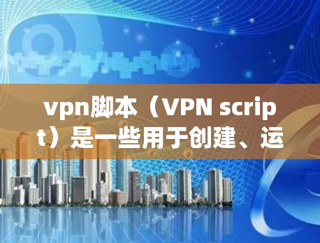 vpn脚本(VPN script)是一些用于创建、运行或管理VPN服务的脚本,这些脚本通常用于连接到VPN服务器、修改或退出连接,或者用于执行特定的VPN功能。以下是一些常见的VPN脚本类型 vpn脚本(VPN script)是一些用于创建、运行或管理VPN服务的脚本,这些脚本通常用于连接到VPN服务器、修改或退出连接,或者用于执行特定的VPN功能。以下是一些常见的VPN脚本类型