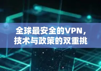 全球最安全的VPN,技术与政策的双重挑战 全球最安全的VPN,技术与政策的双重挑战