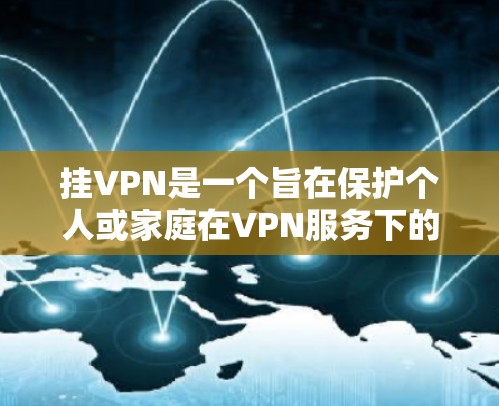 挂VPN是一个旨在保护个人或家庭在VPN服务下的数据和网络安全的步骤。以下是挂VPN的详细指南 挂VPN是一个旨在保护个人或家庭在VPN服务下的数据和网络安全的步骤。以下是挂VPN的详细指南