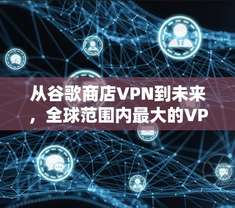 从谷歌商店VPN到未来，全球范围内最大的VPN服务