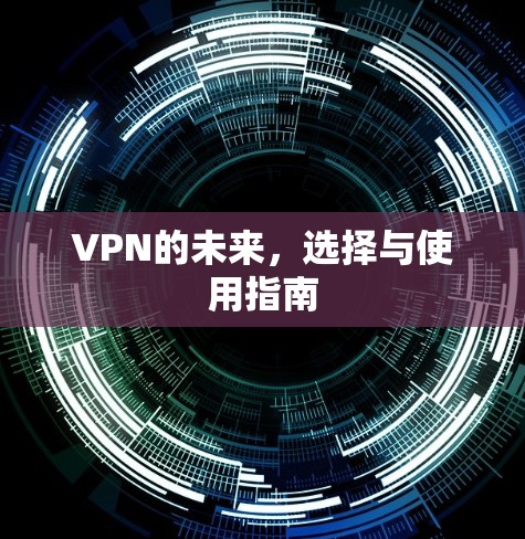 VPN的未来,选择与使用指南 VPN的未来,选择与使用指南