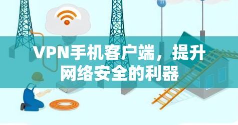 VPN手机客户端,提升网络安全的利器 VPN手机客户端,提升网络安全的利器