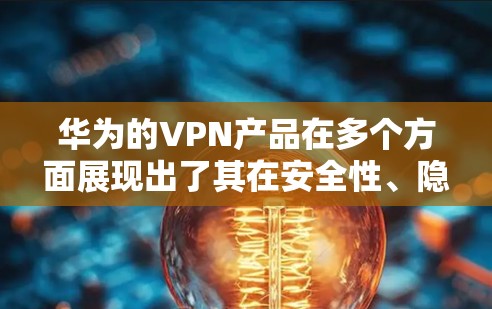 华为的VPN产品在多个方面展现出了其在安全性、隐私保护和网络稳定性方面的优势。以下是对这些方面的一些详细分析