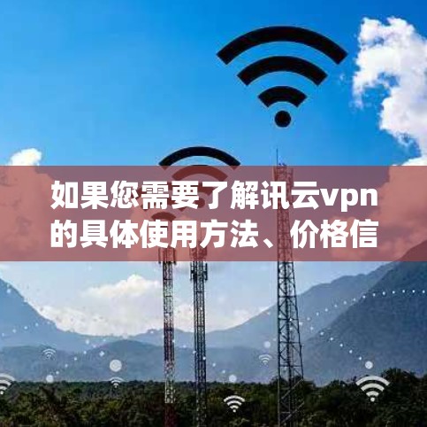如果您需要了解讯云vpn的具体使用方法、价格信息或功能,建议您直接访问其官方网站或联系其客服获取详细信息。同时,建议您确保使用安全的VPN服务,并遵守相关的网络安全政策和规定 如果您需要了解讯云vpn的具体使用方法、价格信息或功能,建议您直接访问其官方网站或联系其客服获取详细信息。同时,建议您确保使用安全的VPN服务,并遵守相关的网络安全政策和规定