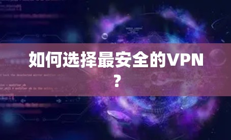 如何选择最安全的VPN？