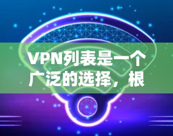 VPN列表是一个广泛的选择,根据你的需求和习惯,以下是一些常见的VPN推荐网站 VPN列表是一个广泛的选择,根据你的需求和习惯,以下是一些常见的VPN推荐网站