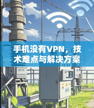 手机没有VPN,技术难点与解决方案解析 手机没有VPN,技术难点与解决方案解析