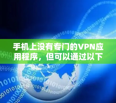 手机上没有专门的VPN应用程序，但可以通过以下方法在手机上使用VPN
