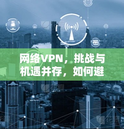 网络VPN，挑战与机遇并存，如何避免成为网行情色？
