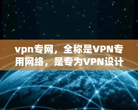 vpn专网,全称是VPN专用网络,是专为VPN设计的网络环境,旨在提供安全、高效、隐私的网络连接。以下是关于vpn专网的一些基本信息 vpn专网,全称是VPN专用网络,是专为VPN设计的网络环境,旨在提供安全、高效、隐私的网络连接。以下是关于vpn专网的一些基本信息