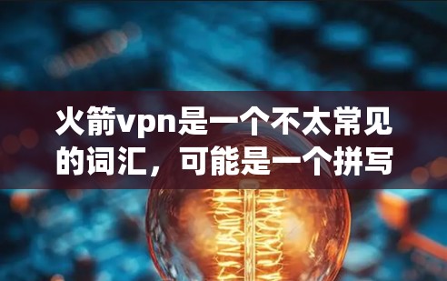 火箭vpn是一个不太常见的词汇,可能是一个拼写错误或者是一个特定领域的术语。如果你指的是火箭或者VPN(即虚拟网络)那么它们分别代表不同的概念 火箭vpn是一个不太常见的词汇,可能是一个拼写错误或者是一个特定领域的术语。如果你指的是火箭或者VPN(即虚拟网络)那么它们分别代表不同的概念