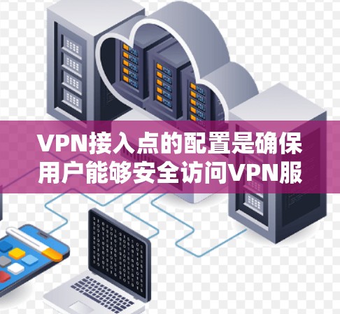 VPN接入点的配置是确保用户能够安全访问VPN服务的重要步骤。以下是一个详细的配置指南,帮助您理解和管理VPN接入点 VPN接入点的配置是确保用户能够安全访问VPN服务的重要步骤。以下是一个详细的配置指南,帮助您理解和管理VPN接入点