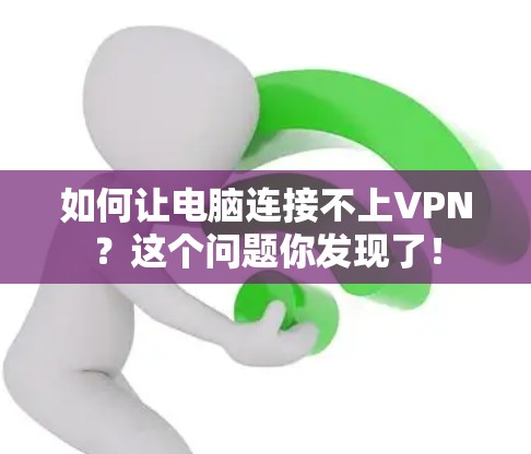 如何让电脑连接不上VPN?这个问题你发现了! 如何让电脑连接不上VPN?这个问题你发现了!