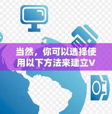 当然,你可以选择使用以下方法来建立VPN 当然,你可以选择使用以下方法来建立VPN