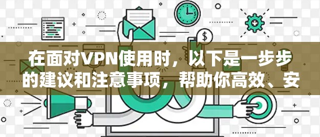 在面对VPN使用时,以下是一步步的建议和注意事项,帮助你高效、安全地使用 在面对VPN使用时,以下是一步步的建议和注意事项,帮助你高效、安全地使用