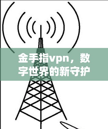 金手指vpn,数字世界的新守护者 金手指vpn,数字世界的新守护者