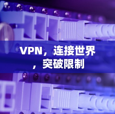 VPN,连接世界,突破限制 VPN,连接世界,突破限制
