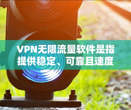 VPN无限流量软件是指提供稳定、可靠且速度超快的VPN服务,让用户能够在多个设备上无缝切换,同时享有无限流量的体验。以下是几款知名的VPN无限流量软件推荐 VPN无限流量软件是指提供稳定、可靠且速度超快的VPN服务,让用户能够在多个设备上无缝切换,同时享有无限流量的体验。以下是几款知名的VPN无限流量软件推荐