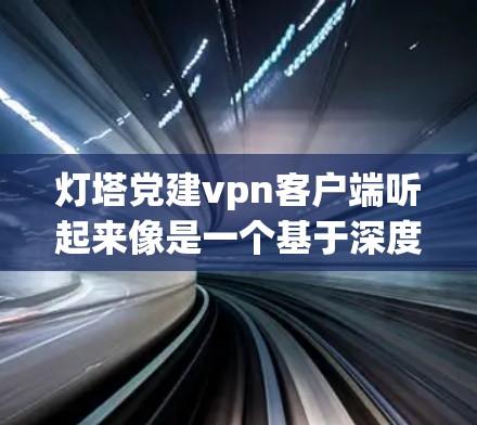 灯塔党建vpn客户端听起来像是一个基于深度学习和机器学习的客户端,用于党建和信息化管理。以下是一些可能的解释和功能 灯塔党建vpn客户端听起来像是一个基于深度学习和机器学习的客户端,用于党建和信息化管理。以下是一些可能的解释和功能