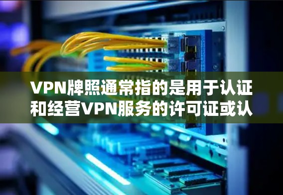 VPN牌照通常指的是用于认证和经营VPN服务的许可证或认证。这些牌照通常由相关的法律或行业组织颁发,以确保VPN服务符合相关法律法规和行业标准 VPN牌照通常指的是用于认证和经营VPN服务的许可证或认证。这些牌照通常由相关的法律或行业组织颁发,以确保VPN服务符合相关法律法规和行业标准
