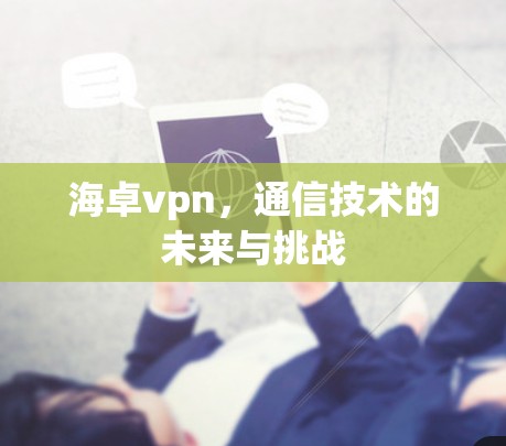海卓vpn，通信技术的未来与挑战