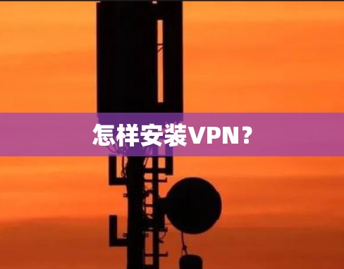 怎样安装VPN? 怎样安装VPN?