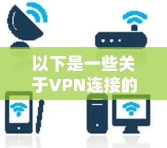 以下是一些关于VPN连接的常见问题和解决方法 以下是一些关于VPN连接的常见问题和解决方法