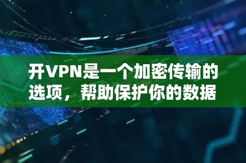 开VPN是一个加密传输的选项,帮助保护你的数据和隐私。以下是使用iPhone进行开VPN的步骤 开VPN是一个加密传输的选项,帮助保护你的数据和隐私。以下是使用iPhone进行开VPN的步骤